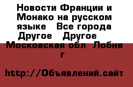 Новости Франции и Монако на русском языке - Все города Другое » Другое   . Московская обл.,Лобня г.